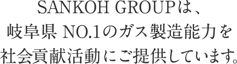 SANKOH GROUPは、岐阜県NO.1のガス製造能力を社会貢献活動にご提供しています。