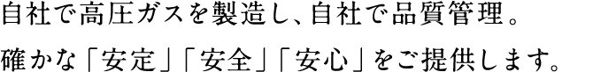 自社で高圧ガスを製造し、自社で品質管理。確かな「安定」「安全」「安心」をご提供します。